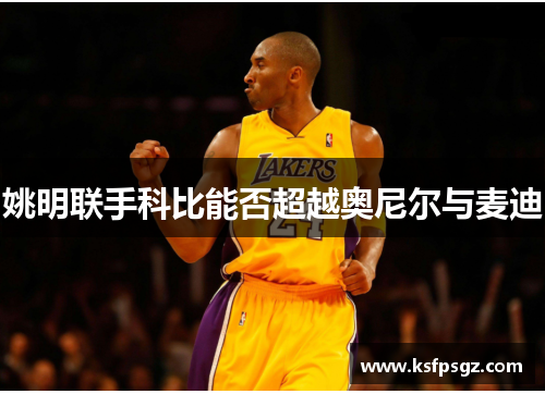 姚明联手科比能否超越奥尼尔与麦迪
