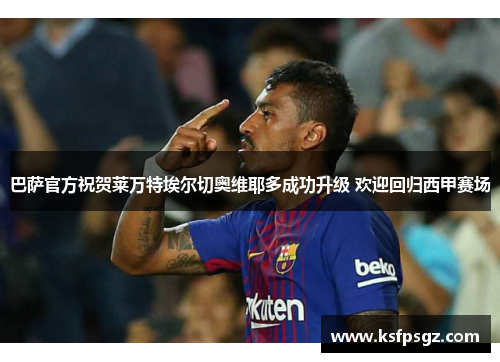 巴萨官方祝贺莱万特埃尔切奥维耶多成功升级 欢迎回归西甲赛场