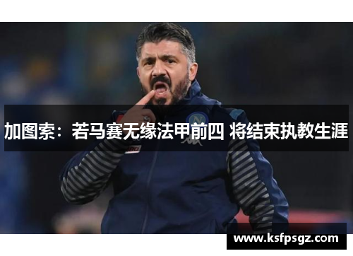 加图索：若马赛无缘法甲前四 将结束执教生涯