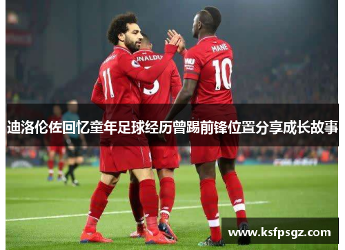 迪洛伦佐回忆童年足球经历曾踢前锋位置分享成长故事