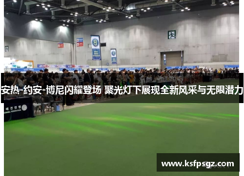 安热-约安-博尼闪耀登场 聚光灯下展现全新风采与无限潜力