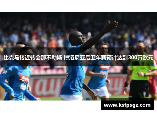 比克马接近转会那不勒斯 博洛尼亚后卫年薪预计达到300万欧元