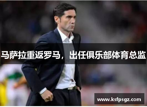 马萨拉重返罗马，出任俱乐部体育总监