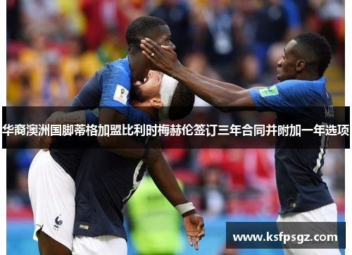 华裔澳洲国脚蒂格加盟比利时梅赫伦签订三年合同并附加一年选项