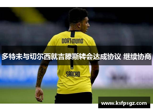 多特未与切尔西就吉滕斯转会达成协议 继续协商